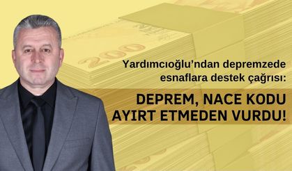 Yardımcıoğlu: Deprem, Nace Kodu Ayırt Etmeden Vurdu!