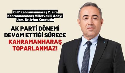 Karatutlu: Ak Parti Dönemi Devam Ettiği Sürece Kahramanmaraş Toparlanmaz!