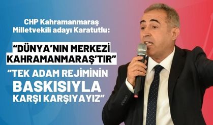 Karatutlu: Tek Adam Rejiminin Baskısıyla Karşı Karşıyayız! Dünya’nın Merkezi Kahramanmaraş’tır!