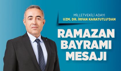 Milletvekili Adayı Uzm. Dr. İrfan Karatutlu’dan Ramazan Bayramı Mesajı