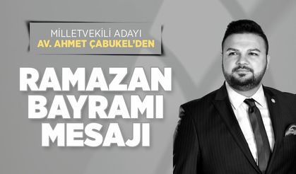 Kahramanmaraş Milletvekili Adayı Av. Ahmet Çabukel’den Ramazan Bayramı Mesajı