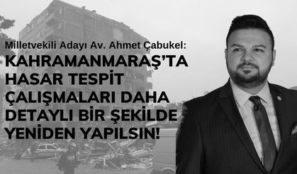 Ahmet Çabukel: 'Kahramanmaraş’ta Hasar Tespit Çalışmaları Üstün Körü Yapıldı'