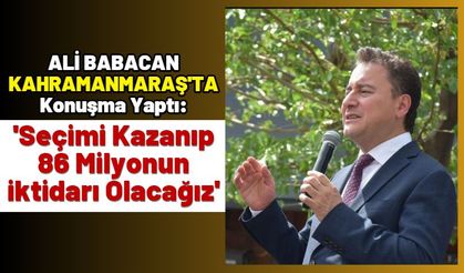 Ali Babacan: ‘Kahramanmaraş’a hizmetkâr olmak için hazırız’