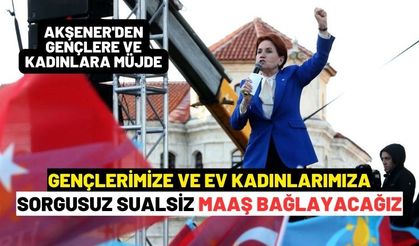 Akşener: Gençlerimize ve ev kadınlarımıza sorgusuz sualsiz maaş bağlayacağız