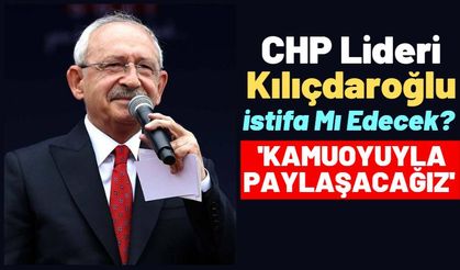 CHP Lideri Kılıçdaroğlu'ndan İstifa Sorusuna Yanıt: 'Hep birlikte karar vereceğiz'