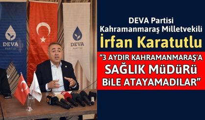 Milletvekili İrfan Karatutlu: 'Kahramanmaraş’ta tam bir koordinasyon bozukluğu mevcuttur'