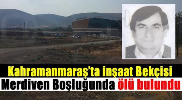 Kahramanmaraş'ta inşaat bekçisi ölü bulundu!