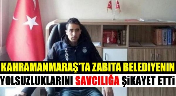 Kahramanmaraş'ta zabıta belediyenin yolsuzluklarını savcılığa şikayet etti