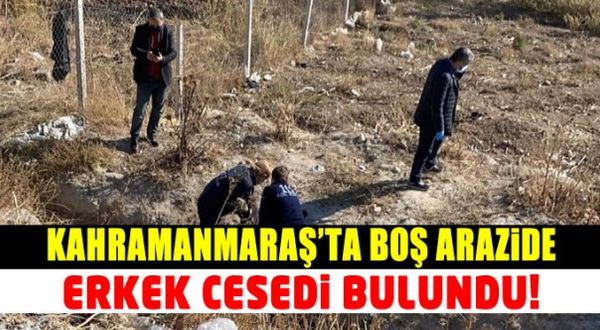 Kahramanmaraş'ta boş arazide erkek cesedi bulundu!