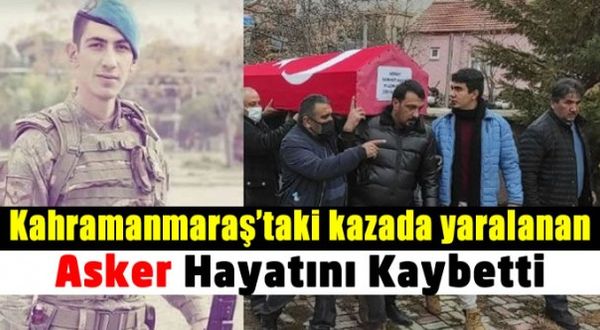 Kahramanmaraş'taki kazada yaralanan Uzman Onbaşı Serhat Kaya hayatını kaybetti