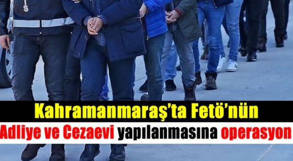 Kahramanmaraş'ta FETÖ'nün Adliye ve Cezaevi Yapılanması'na Operasyon