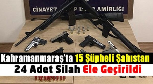 Kahramanmaraş'ta 15 şüpheli şahıstan 24 adet silah ele geçirildi