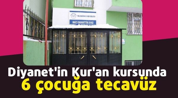 Erzurum'da Diyanet'in Kur'an kursunda 6 çocuğa tecavüz eden belletmene 119 yıl ceza