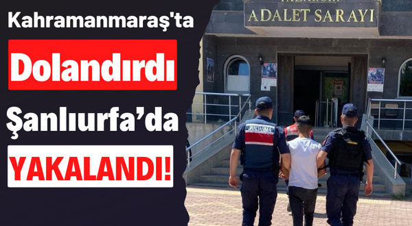 Kahramanmaraş'ta Dolandırıcılık Yapan Bir Kişi Şanlıurfa'da Yakalanarak Tutuklandı!