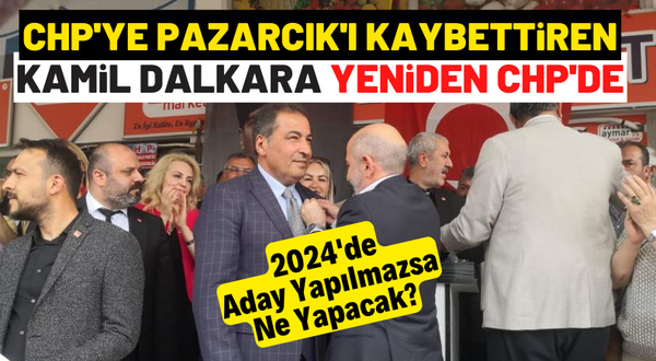 CHP'ye Pazarcık'ı kaybettiren Kamil Dalkara yeniden partisinde