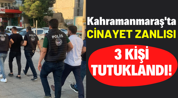 Kahramanmaraş'ta Cinayet İşledikleri İddiasıyla 3 Şüpheli Tutuklandı!