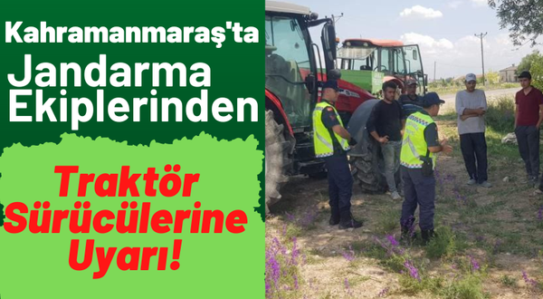 Kahramanmaraş'ta Jandarma, Traktör Sürücülerini Kazalara Karşı Uyardı!