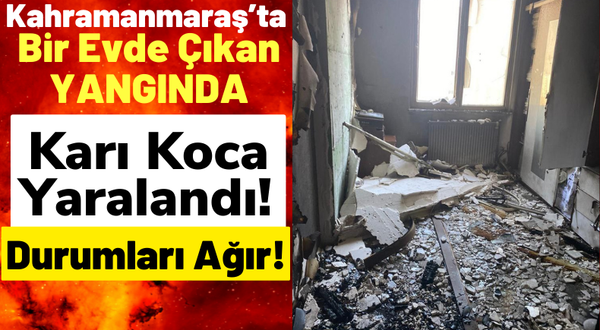 Kahramanmaraş'ta Bir Evde Yangın Çıktı: 2 Kişi Ağır Yaralandı!