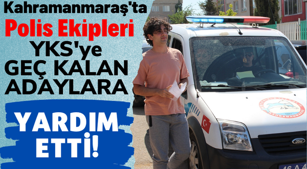 Kahramanmaraş'ta YKS'ye Geciken 55 Adayın Yardımına Polis Ekipleri Yetişti!