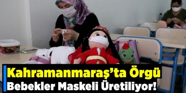 Kahramanmaraş'ta örgü bebekler maskeli üretiliyor!