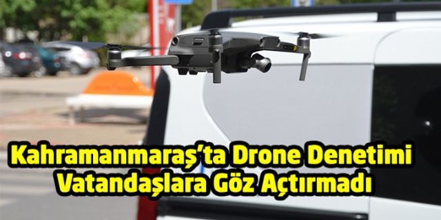 Kahramanmaraş'ta Drone Denetimi Vatandaşlara Göz Açtırmadı