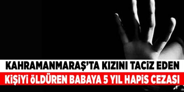 Kahramanmaraş'ta kızına tecavüz eden adamı öldüren kişinin cezası belli oldu!