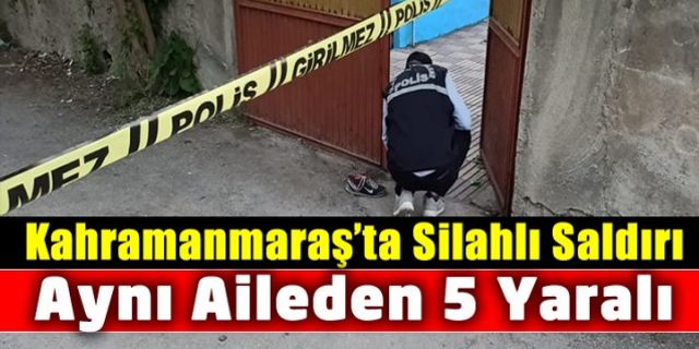 Kahramanmaraş'ta bir aileye silahlı saldırı: 5 yaralı