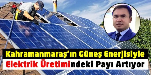 Kahramanmaraş'ın güneş enerjisiyle elektrik üretimindeki payı artıyor