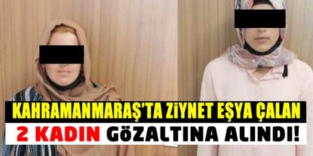 Kahramanmaraş'ta ziynet eşya çalan 2 kadın gözaltına alındı!