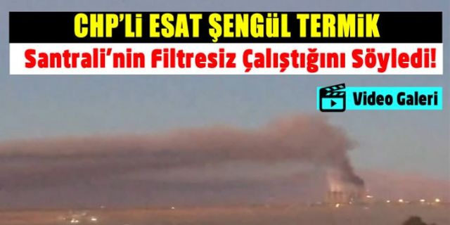 CHP'li Esat Şengül, Termik Santrali’nin filtresiz çalıştığını söyledi!