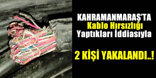 Kahramanmaraş'ta Elektrik Tellerini Çalan Hırsızlar Yakalandı!