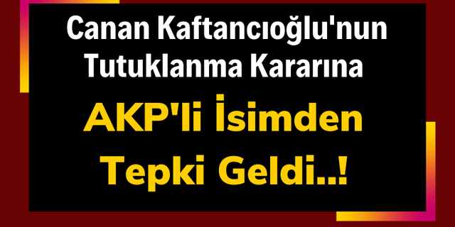 AKP'li Hüseyin Çelik, Canan Kaftancıoğlu'nun Tutuklanmasına 'Karar Çok Yanlış' Diyerek Tepki Gösterdi