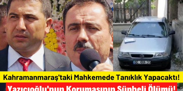 23 Mayıs'ta Kahramanmaraş'ta tanık olarak dinlenecekti! Yazıcıoğlu'nun koruması kazada öldü!