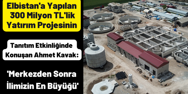 Ahmet Kavak: 'Elbistan'a yapılan arıtma tesisimiz merkezden sonra en büyük atıksu arıtma tesisi'