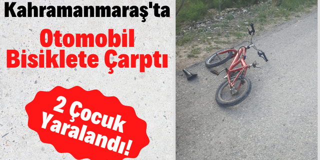 Kahramanmaraş'ta Bir Otomobil Bisiklete Çarptı: 2 Çocuk Yaralandı!