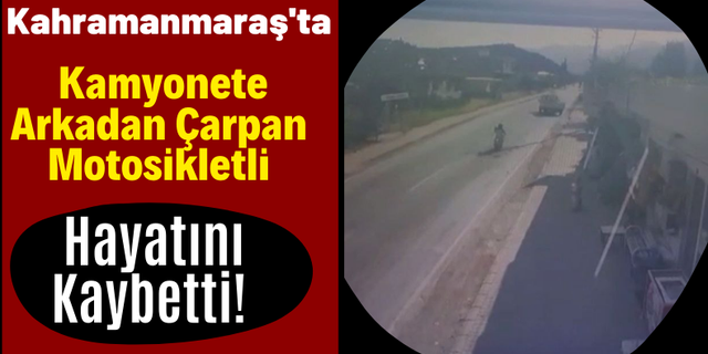 Kahramanmaraş'ta Kamyonete Arkadan Çarpan Motosikletli Hayatını kaybetti!