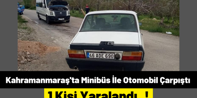 Kahramanmaraş'ta Minibüs İle Otomobilin Çarpıştığı Kazada 1 Kişi Yaralandı!