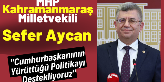 Sefer Aycan: 'Cumhurbaşkanının yürüttüğü politikayı MHP olarak destekliyoruz'