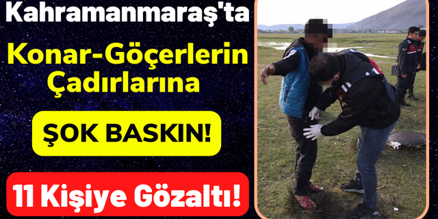 Kahramanmaraş'ta Konar-Göçerlerin Çadırlarına Uyuşturucu Operasyonu: 11 Gözaltı