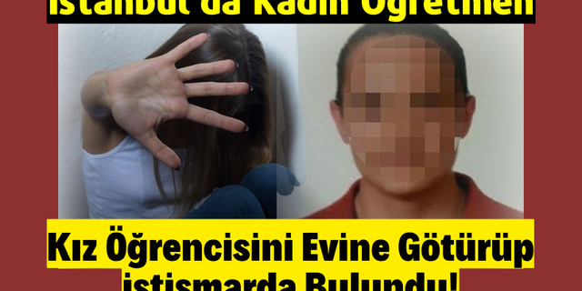 İstanbul'da 17 yaşındaki lise öğrencisinden skandal iddia: 'Kadın öğretmen evine götürdü istismar etti!'