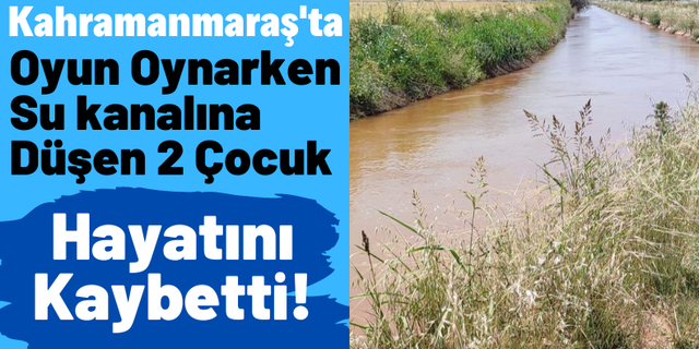 Kahramanmaraş'ta Üzücü Olay: Su Kanalına Düşen Çocuklar Boğularak Can Verdi!