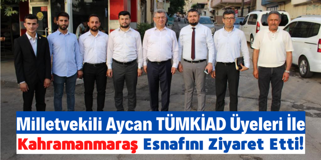 Sefer Aycan Kahramanmaraş'ta TÜMKİAD Üyeleri Eşliğinde Esnaf Ziyaretinde Bulundu