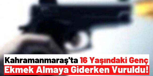 Kahramanmaraş'ta 16 Yaşındaki Genç Ekmek Almaya Giderken Kaza Kurşunuyla Yaralandı!