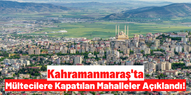 Kahramanmaraş'ta Sığınmacılara Kapatılan 31 Mahalle Açıklandı!