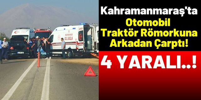 Kahramanmaraş'ta Traktör Römorkuna Çarpan Araçtaki 4 Kişi Yaralandı!