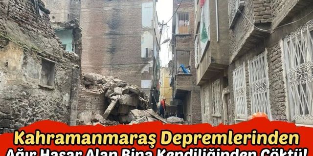Kahramanmaraş Depreminden Ağır Hasar Alan Bina Kendiliğinden Çöktü!