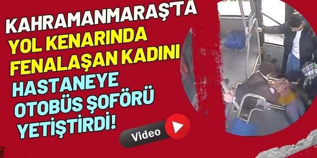 Kahramanmaraş Halk Otobüsü Şoförü Fenalaşan Kadını Hastaneye Yetiştirdi!