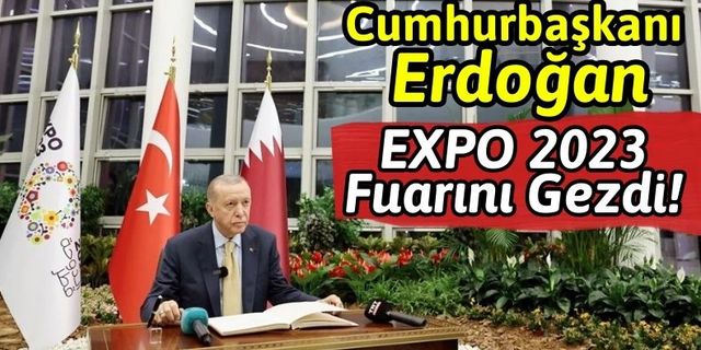 Cumhurbaşkanı Erdoğan, EXPO 2023 Fuarını Ziyaret Etti!