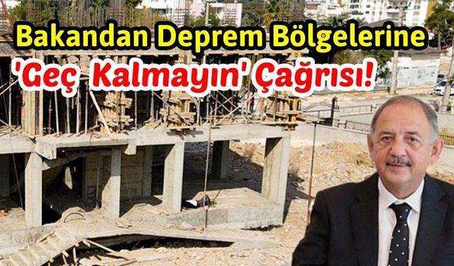 Bakan Özhaseki'den Afet Bölgelerine 'Yerinde Dönüşüm' Çağrısı!