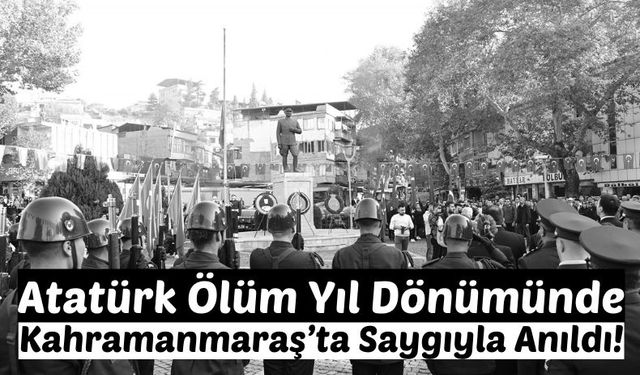 Gazi Mustafa Kemal Atatürk, Vefatının 85. Yılında Kahramanmaraş'ta Saygıyla Anıldı!